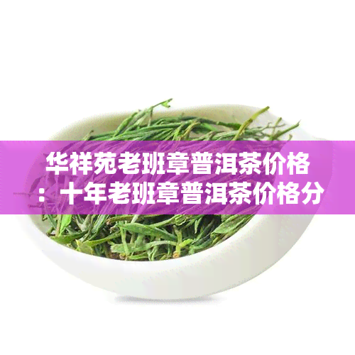 PG电子网站华祥苑老班章普洱茶价格：十年老班章普洱茶价格分析及2024年春一览(图1)