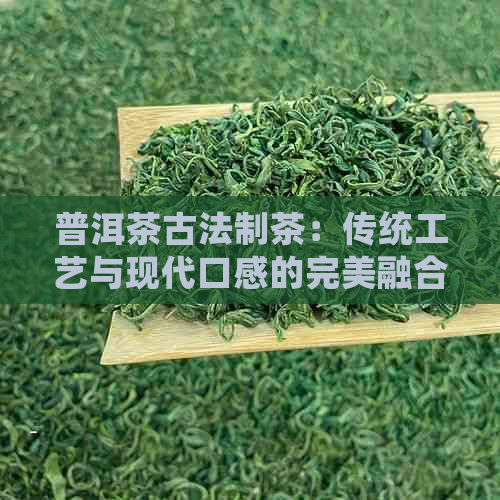 PG电子平台普洱茶古法制茶：传统工艺与现代口感的完美融合(图1)