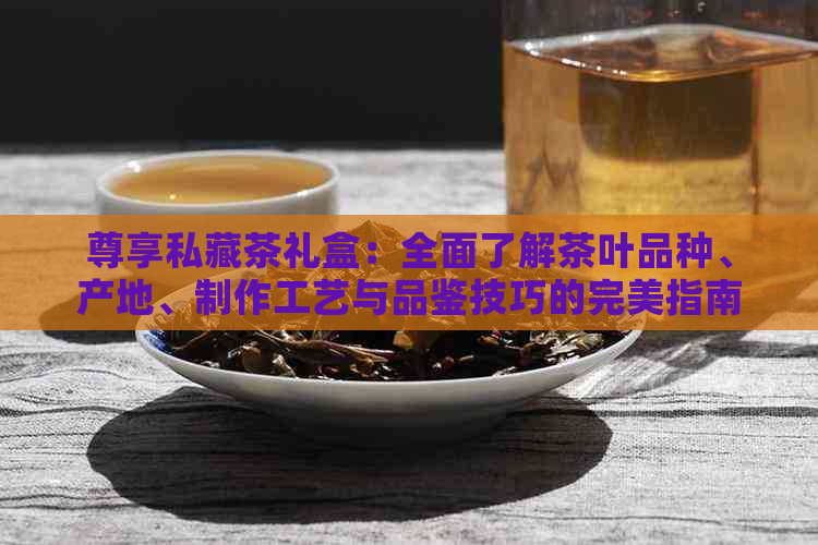 尊享私藏茶礼盒：全面了解茶叶品种、产地、制作工艺与品鉴技巧的完美指南(图1)