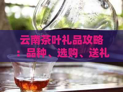 云南茶叶礼品攻略：品种、选购、送礼技巧全方位解析(图1)