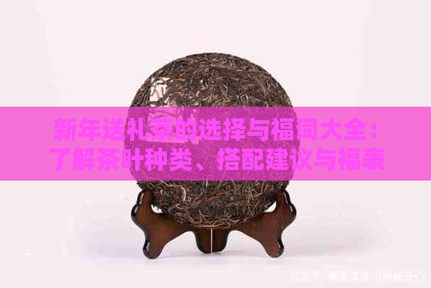 新年送礼茶的选择与福词大全：了解茶叶种类、搭配建议与福表达(图1)