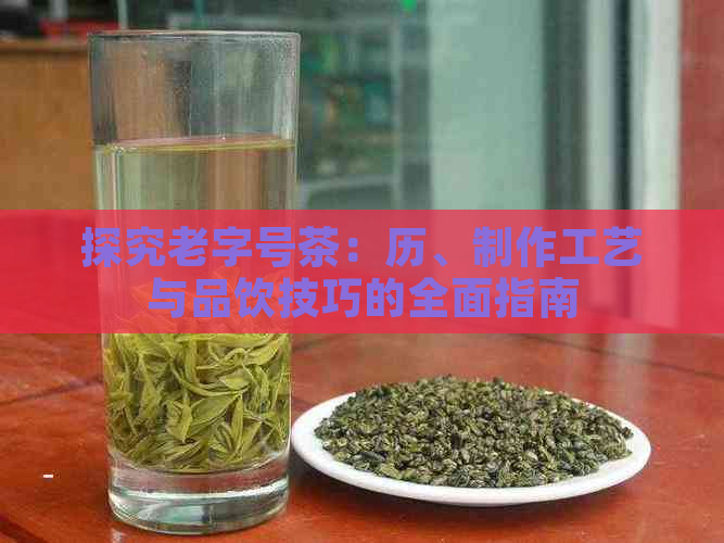 探究老字号茶：历、制作工艺与品饮技巧的全面指南(图1)