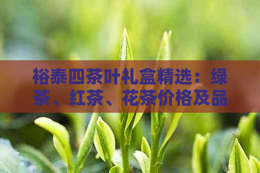 PG电子网站裕泰四茶叶礼盒精选：绿茶、红茶、花茶价格及品鉴指南(图1)