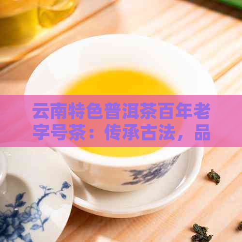 PG平台云南特色普洱茶百年老字号茶：传承古法品味经典(图1)