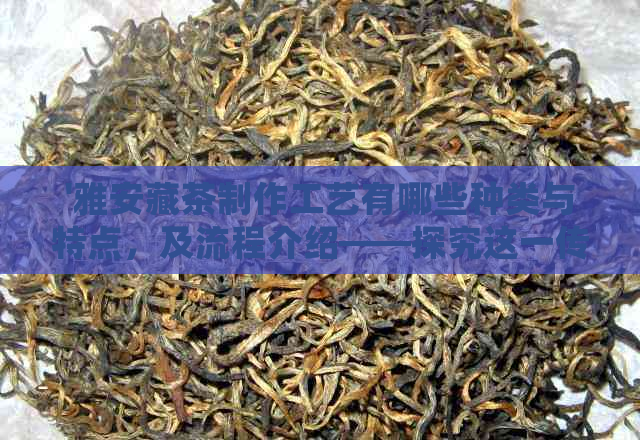 PG电子平台雅安藏茶制作工艺有哪些种类与特点及流程介绍——探究这一传统工艺(图1)