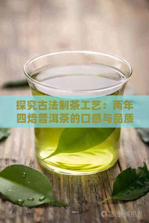 探究古法制茶工艺：两年四焙普洱茶的口感与品质(图1)