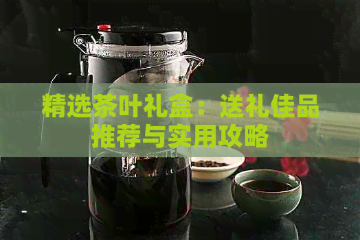 精选茶叶礼盒：送礼佳品推荐与实用攻略(图1)