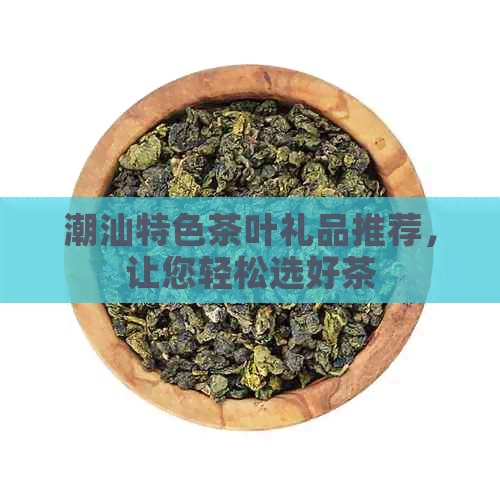 潮汕特色茶叶礼品推荐让您轻松选好茶(图1)