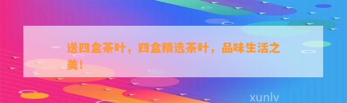 送四盒茶叶四盒精选茶叶品味生活之美！(图2)
