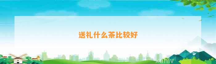 送礼什么茶比较好(图2)