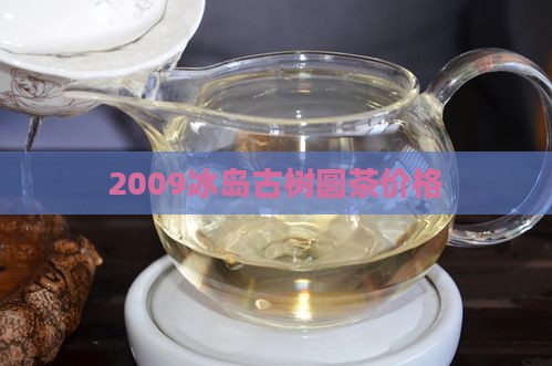 2009冰岛古树圆茶价格(图1)