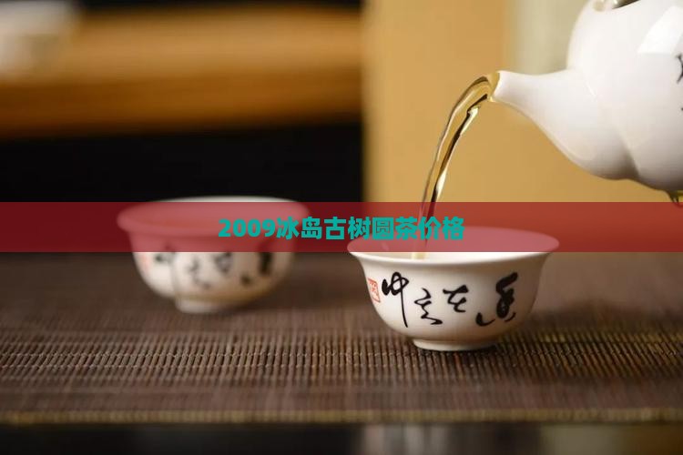 2009冰岛古树圆茶价格(图2)