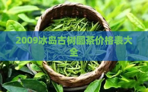 2009冰岛古树圆茶价格(图7)