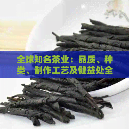 全球知名茶业：品质、种类、制作工艺及健益处全面解析(图1)