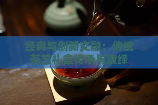 PG电子平台经典与创新交融：传统茶艺礼盒传承与演绎(图4)