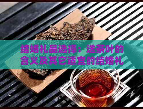 结婚礼品选择：送茶叶的含义及其它适宜的结婚礼物建议(图1)