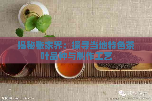 揭秘张家界：探寻当地特色茶叶品种与制作工艺(图1)