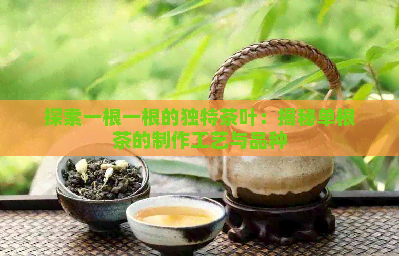 探索一根一根的独特茶叶：揭秘单根茶的制作工艺与品种(图1)