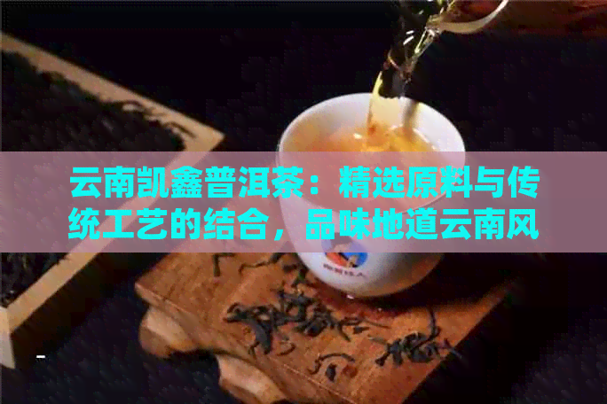 PG平台云南凯鑫普洱茶：精选原料与传统工艺的结合品味地道云南风情(图1)