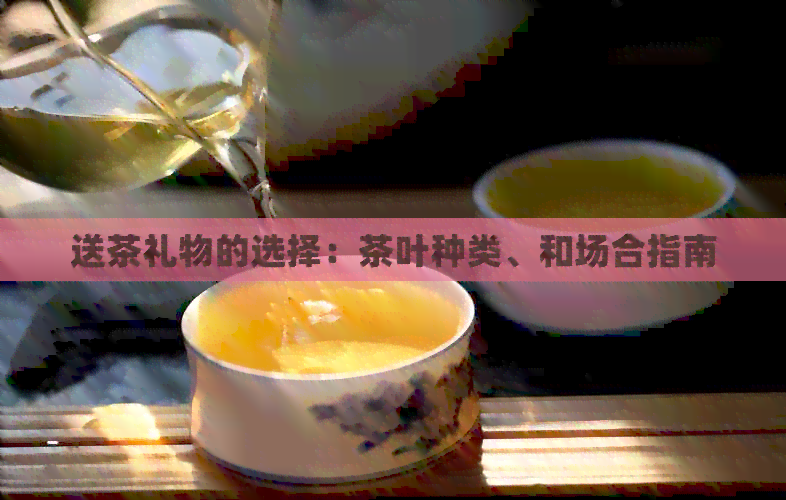 PG平台送茶礼物的选择：茶叶种类、和场合指南(图1)