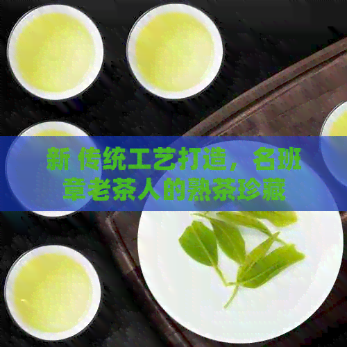 PG电子平台新传统工艺打造名班章老茶人的熟茶珍藏(图1)