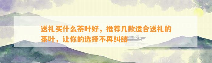 送礼买什么茶叶好推荐几款适合送礼的茶叶让你的选择不再纠结(图1)