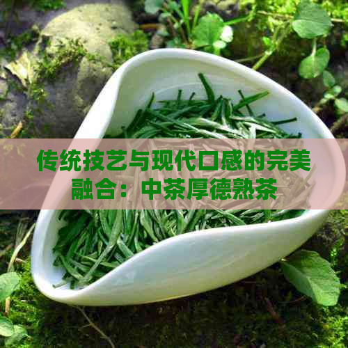 传统技艺与现代口感的完美融合：中茶厚德熟茶(图1)