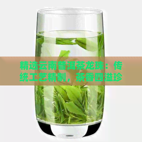 PG平台精选云南普洱茶龙珠：传统工艺精制茶香四溢珍品(图1)