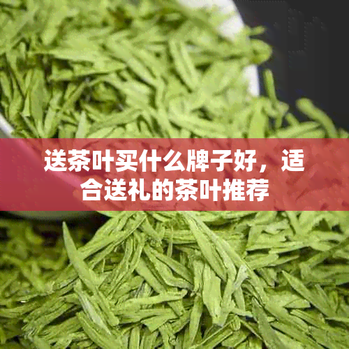 送茶叶买什么牌子好适合送礼的茶叶推荐(图1)