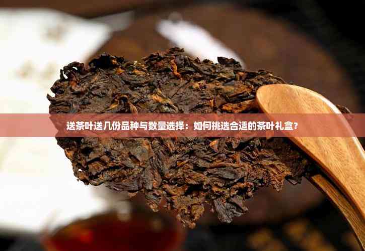 送茶叶送几份品种与数量选择：如何挑选合适的茶叶礼盒？(图1)