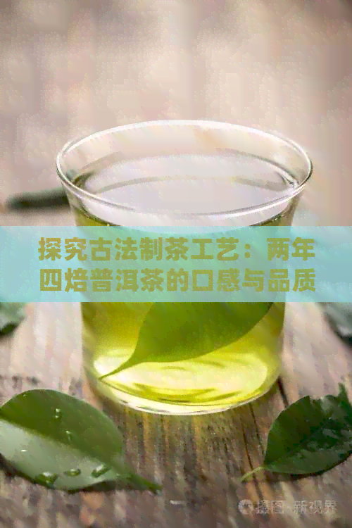 探究古法制茶工艺：两年四焙普洱茶的口感与品质(图1)