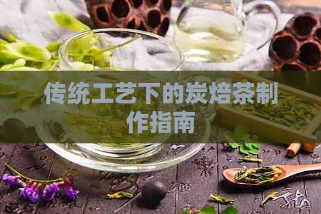 传统工艺下的炭焙茶制作指南(图1)