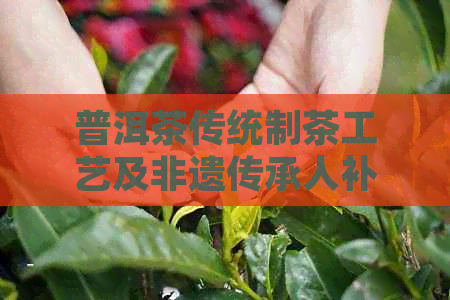 普洱茶传统制茶工艺及非遗传承人补贴：探究制茶技艺及方法(图1)