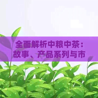 全面解析中粮中茶：故事、产品系列与市场定位详解(图1)