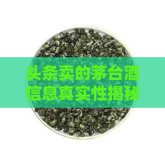 头条卖的茅台茶信息真实性揭秘：生活中的促销骗局还是正品机遇(图1)