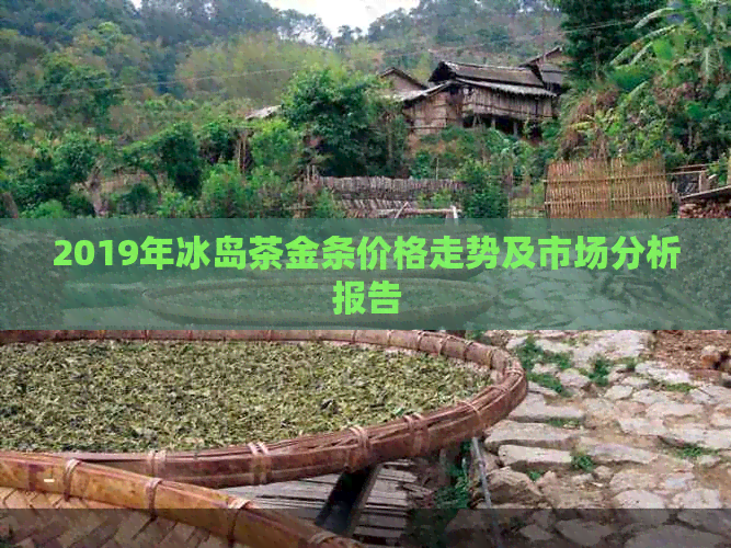 PG电子网站2019年冰岛茶金条价格走势及市场分析报告(图1)